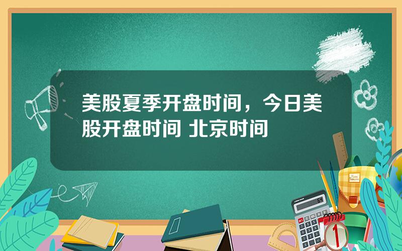 美股夏季开盘时间，今日美股开盘时间 北京时间